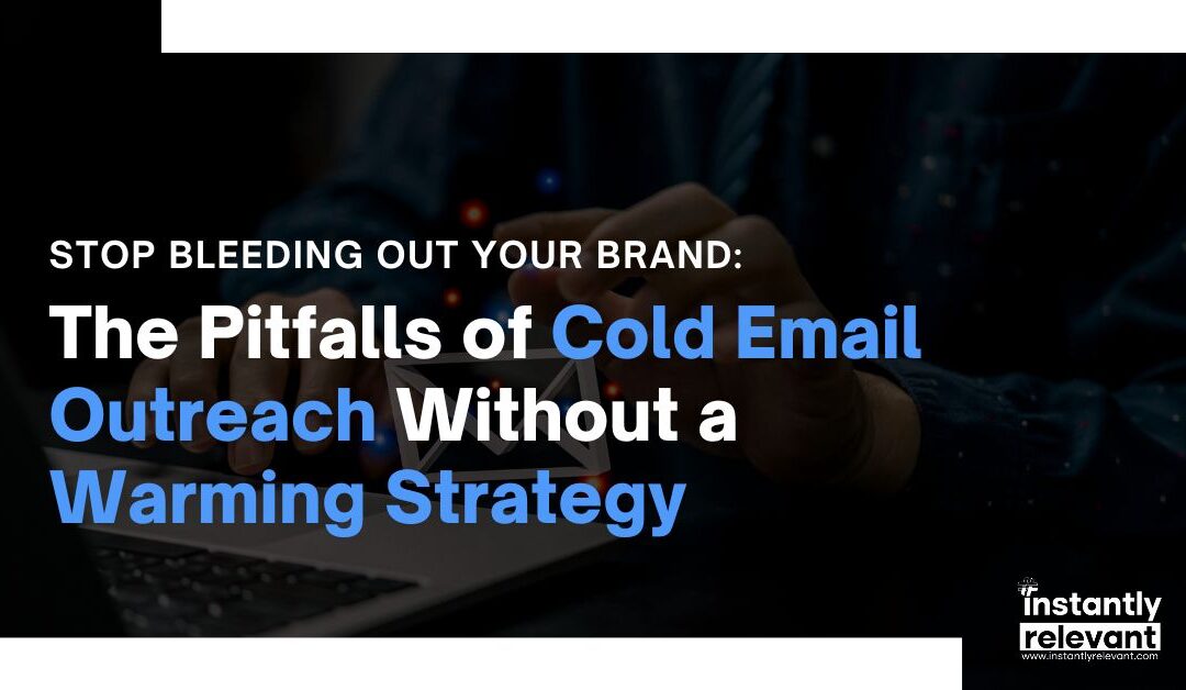 Stop Bleeding Out Your Brand: The Pitfalls of Cold Email Outreach Without a Warming Strategy