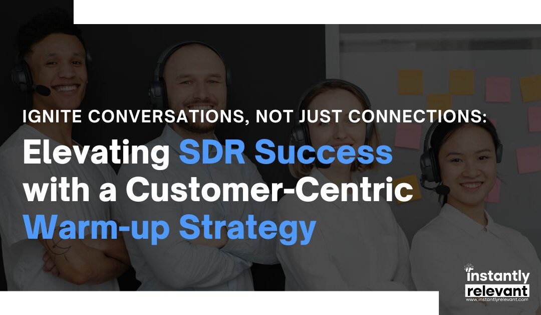 Ignite Conversations, Not Just Connections: Elevating SDR Success with a Customer-Centric Warm-up Strategy